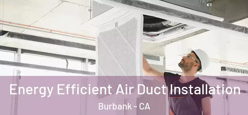 Energy Efficient Air Duct Installation Burbank - CA
